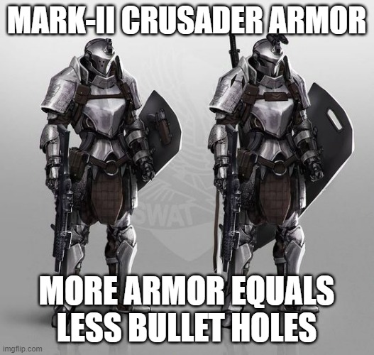 eeeee | MARK-II CRUSADER ARMOR; MORE ARMOR EQUALS LESS BULLET HOLES | image tagged in please help me | made w/ Imgflip meme maker