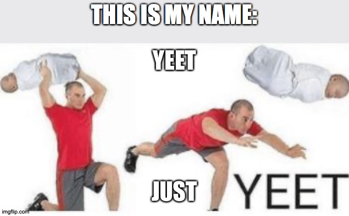 idk, yeet the baby! | THIS IS MY NAME: | image tagged in yeet the child,yeet baby,well that escalated quickly | made w/ Imgflip meme maker