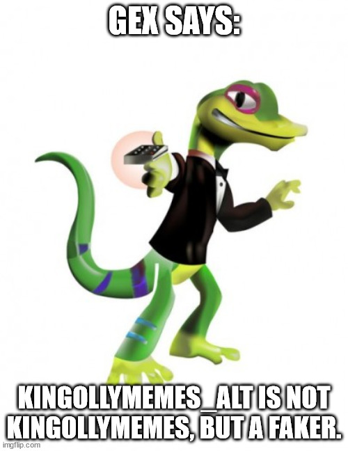 Gex | GEX SAYS:; KINGOLLYMEMES_ALT IS NOT KINGOLLYMEMES, BUT A FAKER. | image tagged in gex | made w/ Imgflip meme maker