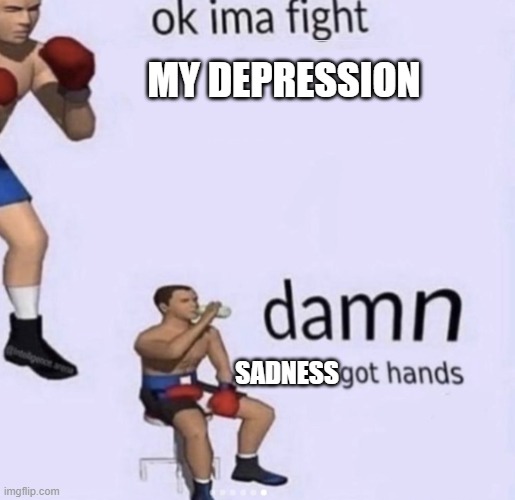 i am depression | MY DEPRESSION; SADNESS | image tagged in damn got hands | made w/ Imgflip meme maker