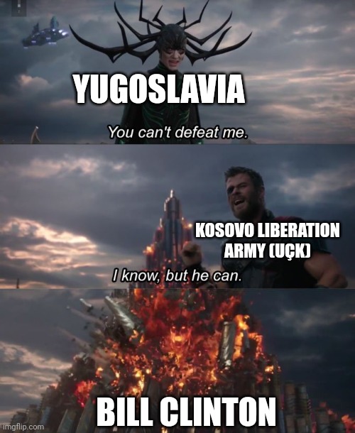 Kosovo war be like | YUGOSLAVIA; KOSOVO LIBERATION ARMY (UÇK); BILL CLINTON | image tagged in you can't defeat me | made w/ Imgflip meme maker