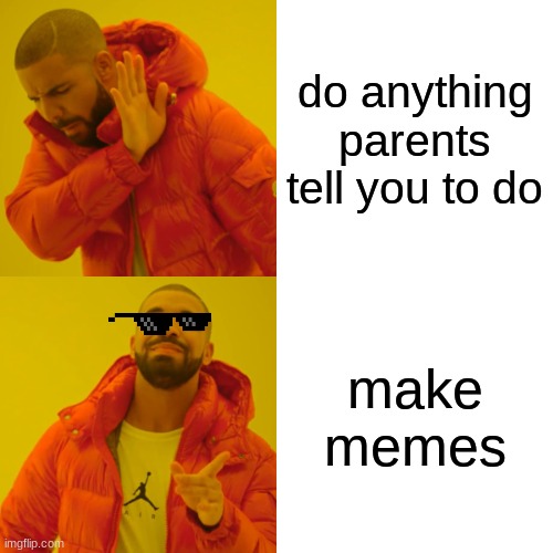 Drake Hotline Bling | do anything parents tell you to do; make memes | image tagged in memes,drake hotline bling | made w/ Imgflip meme maker