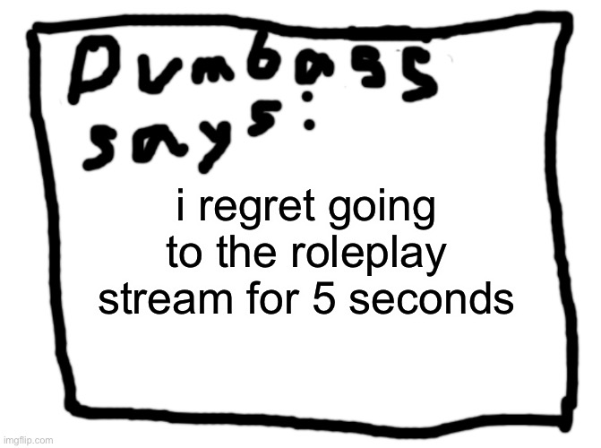idk | i regret going to the roleplay stream for 5 seconds | image tagged in idk | made w/ Imgflip meme maker