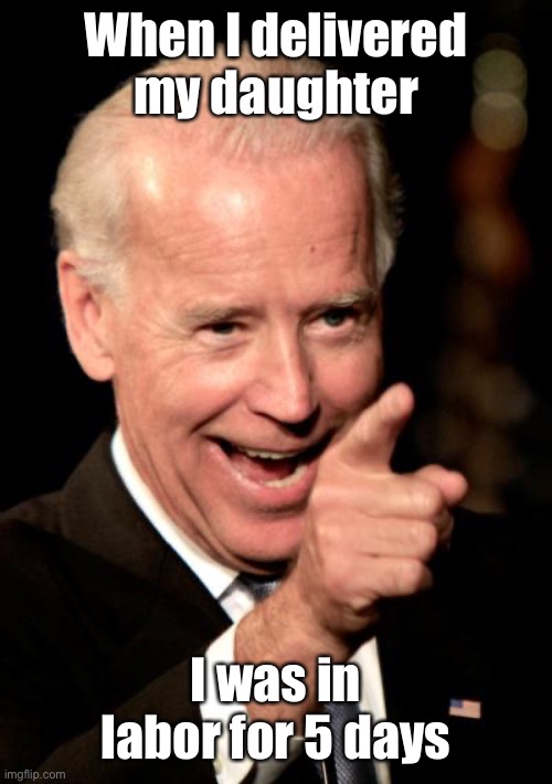Smilin Biden Meme | When I delivered my daughter I was in labor for 5 days | image tagged in memes,smilin biden | made w/ Imgflip meme maker