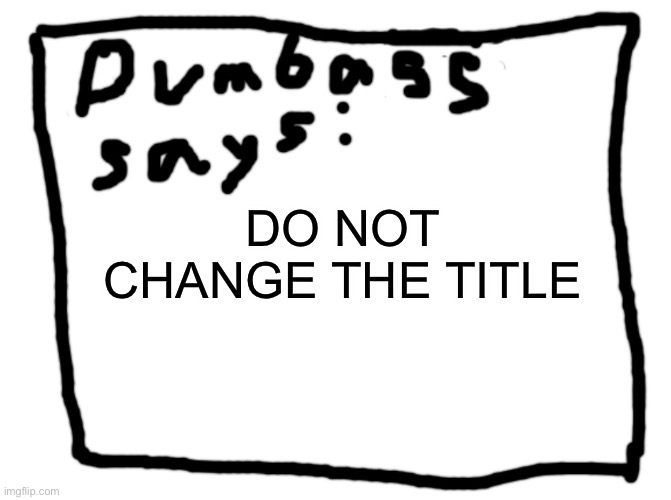 I rape kids | DO NOT CHANGE THE TITLE | image tagged in idk | made w/ Imgflip meme maker