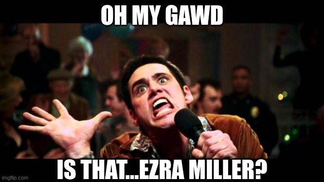 jim karaoke | OH MY GAWD IS THAT...EZRA MILLER? | image tagged in jim karaoke | made w/ Imgflip meme maker