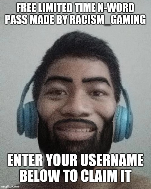 2 week limited time n-word pass | FREE LIMITED TIME N-WORD PASS MADE BY RACISM_GAMING; ENTER YOUR USERNAME BELOW TO CLAIM IT | made w/ Imgflip meme maker