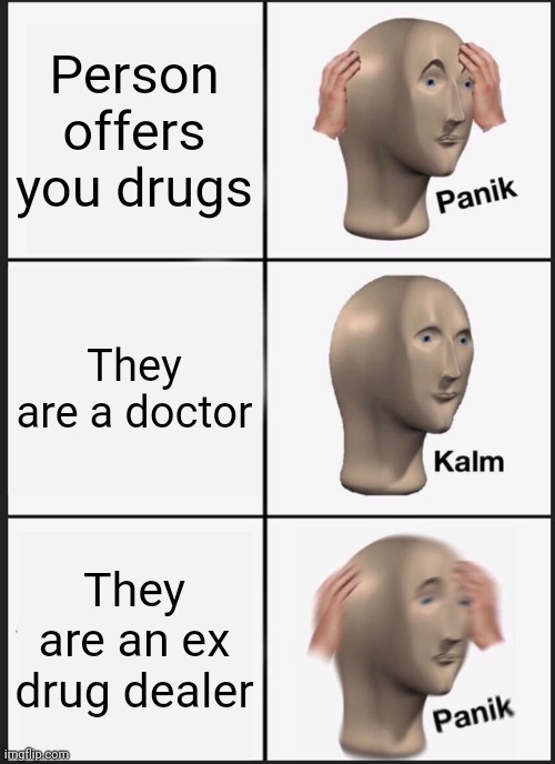 Panik Kalm Panik | Person offers you drugs; They are a doctor; They are an ex drug dealer | image tagged in memes,panik kalm panik | made w/ Imgflip meme maker