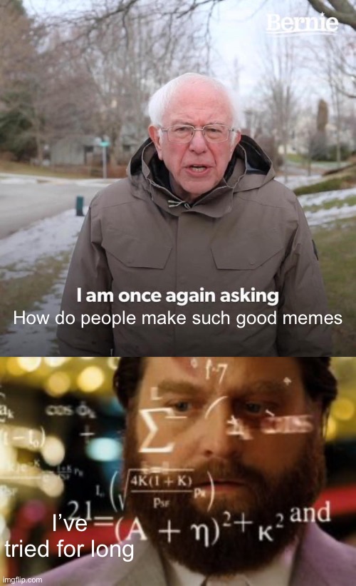 How do you do it? | How do people make such good memes; I’ve tried for long | image tagged in memes,bernie i am once again asking for your support,trying to calculate how much sleep i can get | made w/ Imgflip meme maker
