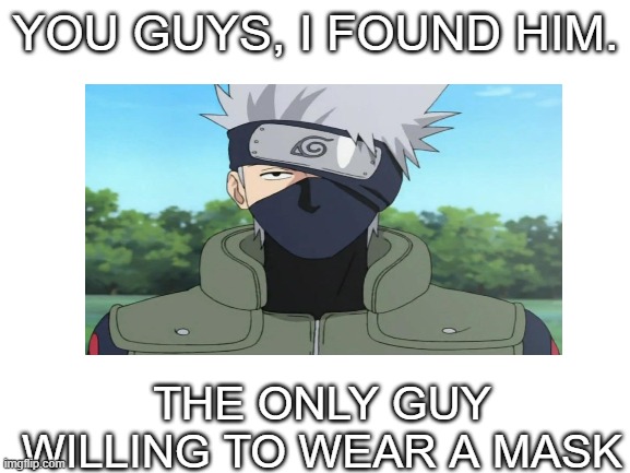 Here he is boys | YOU GUYS, I FOUND HIM. THE ONLY GUY WILLING TO WEAR A MASK | image tagged in anime meme | made w/ Imgflip meme maker