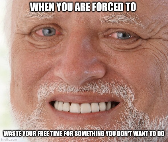 Some people can relate to this sadly | WHEN YOU ARE FORCED TO; WASTE YOUR FREE TIME FOR SOMETHING YOU DON'T WANT TO DO | image tagged in hide the pain harold,real life,idk,oh wow are you actually reading these tags,why are you reading this,relatable | made w/ Imgflip meme maker