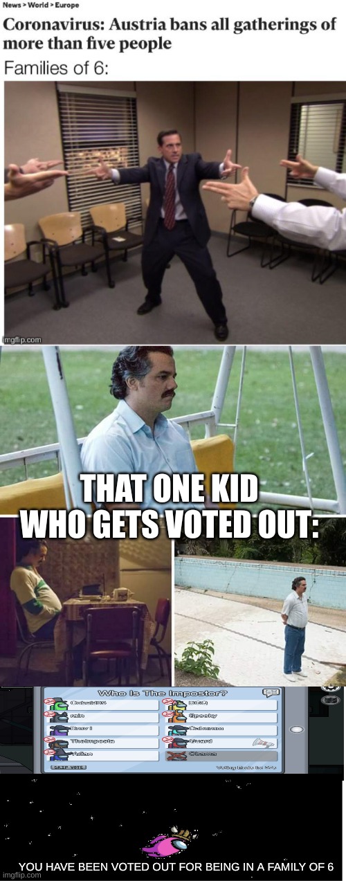 A Little late lol |  THAT ONE KID WHO GETS VOTED OUT:; YOU HAVE BEEN VOTED OUT FOR BEING IN A FAMILY OF 6 | image tagged in memes,sad pablo escobar,among us voted out,coronavirus,corona virus,funny | made w/ Imgflip meme maker