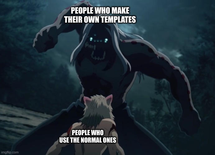 idfk | PEOPLE WHO MAKE THEIR OWN TEMPLATES; PEOPLE WHO USE THE NORMAL ONES | made w/ Imgflip meme maker