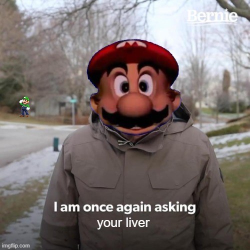 your liver | image tagged in mario is coming for your liver | made w/ Imgflip meme maker