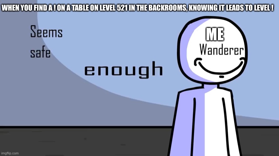 Agreed | WHEN YOU FIND A ! ON A TABLE ON LEVEL 521 IN THE BACKROOMS, KNOWING IT LEADS TO LEVEL ! ME | image tagged in seems safe enough | made w/ Imgflip meme maker