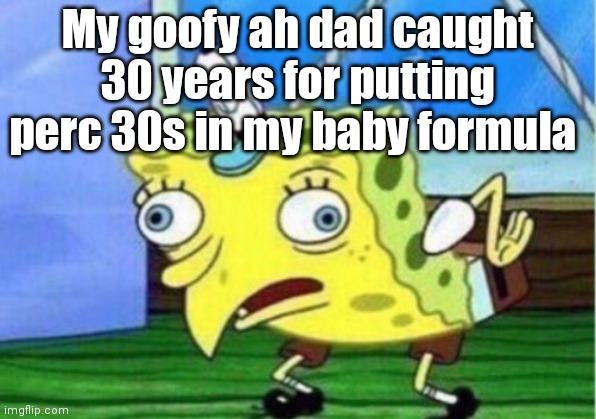 The real reason my dad left | My goofy ah dad caught 30 years for putting perc 30s in my baby formula | image tagged in memes,mocking spongebob,milk,fun,funny memes,dad | made w/ Imgflip meme maker