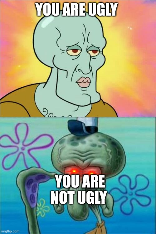 Squidward Meme | YOU ARE UGLY; YOU ARE NOT UGLY | image tagged in memes,squidward | made w/ Imgflip meme maker