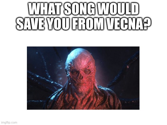 WHAT SONG WOULD SAVE YOU FROM VECNA? | image tagged in stranger things,music | made w/ Imgflip meme maker