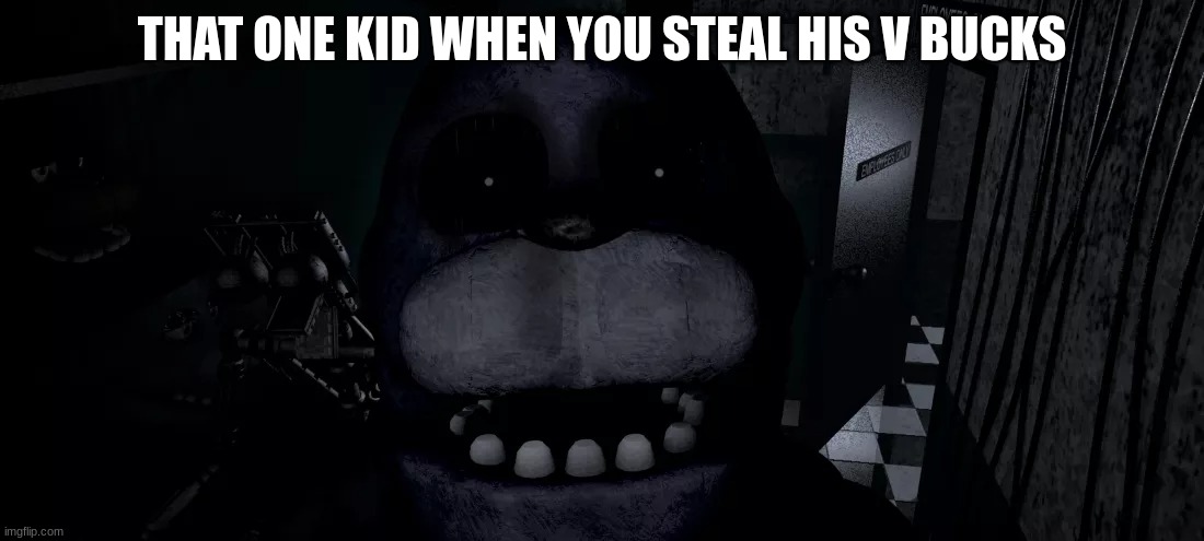 Fortnite is trash | THAT ONE KID WHEN YOU STEAL HIS V BUCKS | image tagged in five nights at freddys | made w/ Imgflip meme maker