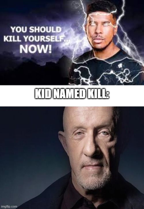 low effort meme | KID NAMED KILL: | image tagged in you should kill yourself now,mike ehrmantraut | made w/ Imgflip meme maker