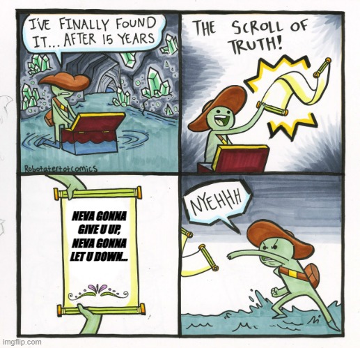 The Scroll Of Truth Meme | NEVA GONNA GIVE U UP, NEVA GONNA LET U DOWN... | image tagged in memes,the scroll of truth | made w/ Imgflip meme maker