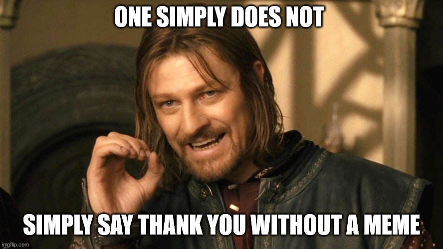 Boromir one does not simply | ONE SIMPLY DOES NOT SIMPLY SAY THANK YOU WITHOUT A MEME | image tagged in boromir one does not simply | made w/ Imgflip meme maker