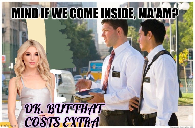 Support the church | MIND IF WE COME INSIDE, MA'AM? OK. BUT THAT COSTS EXTRA | image tagged in mormon missionaries talking to guy,mormons,piper perri | made w/ Imgflip meme maker