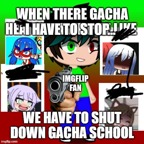 this is illegal to steal images from students. we are shutting it down forever... Gacha School no longer exists... | I HAVE TO STOP... WE HAVE TO SHUT DOWN GACHA SCHOOL | image tagged in gacha heat,memes,cringe,delete | made w/ Imgflip meme maker