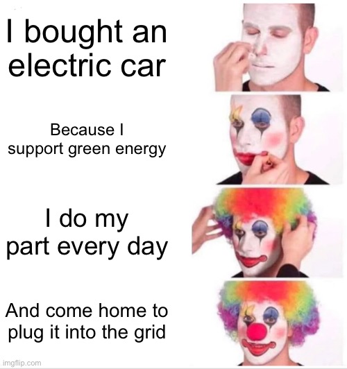 Just send the old batteries to China | I bought an electric car; Because I support green energy; I do my part every day; And come home to plug it into the grid | image tagged in memes,clown applying makeup,politics,political meme,liberal logic,based | made w/ Imgflip meme maker