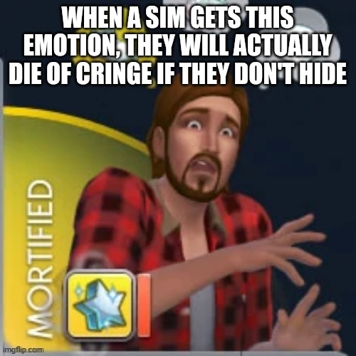 Mortified | WHEN A SIM GETS THIS EMOTION, THEY WILL ACTUALLY DIE OF CRINGE IF THEY DON'T HIDE | image tagged in mortified | made w/ Imgflip meme maker