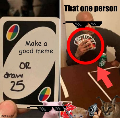 BBBBBBBBBBBBBBEANSSSSS | That one person; Make a good meme | image tagged in memes,uno draw 25 cards | made w/ Imgflip meme maker