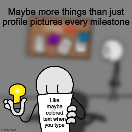 IMGFLIP idea | Maybe more things than just profile pictures every milestone; Like maybe colored text when you type | image tagged in imgflip idea | made w/ Imgflip meme maker