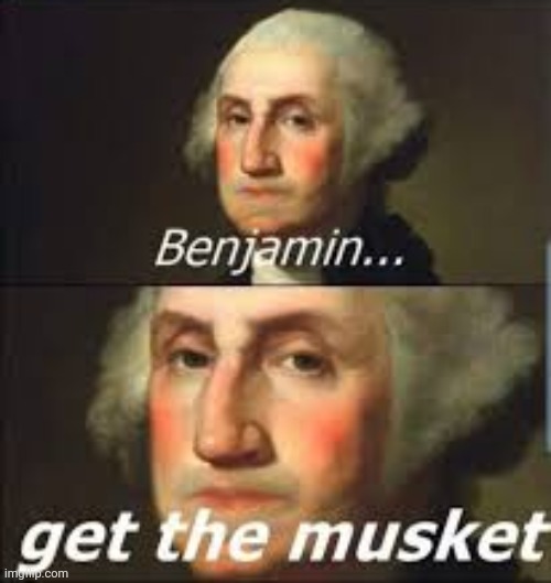 Benjamin get the musket (if this arleady exists idc) | made w/ Imgflip meme maker