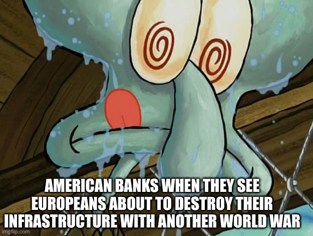 American banks ready for WW3 | AMERICAN BANKS WHEN THEY SEE EUROPEANS ABOUT TO DESTROY THEIR INFRASTRUCTURE WITH ANOTHER WORLD WAR | image tagged in squidward | made w/ Imgflip meme maker
