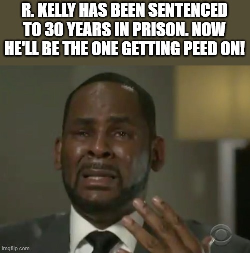 R. Kelly Peed On In Prison | R. KELLY HAS BEEN SENTENCED TO 30 YEARS IN PRISON. NOW HE'LL BE THE ONE GETTING PEED ON! | image tagged in prison,jail,pee,funny,memes,r kelly | made w/ Imgflip meme maker