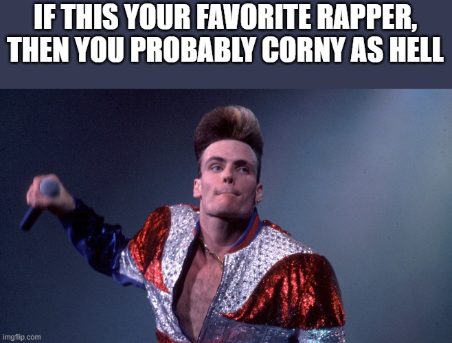 If Vanilla Ice Is Your Favorite Rapper | IF THIS YOUR FAVORITE RAPPER, THEN YOU PROBABLY CORNY AS HELL | image tagged in vanilla ice,rapper,rap,ice ice baby,funny,memes | made w/ Imgflip meme maker