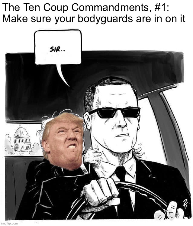 PRACTICAL ADVICE FOR WOULD-BE DESPOTS. Bodyguards: Pay them off, choke them, grab the wheel, do whatever it takes! |  The Ten Coup Commandments, #1: Make sure your bodyguards are in on it | image tagged in traitor trump grabs secret service agent by the next,coup,trump is a moron,ten coup commandments,the ten coup commandments,trump | made w/ Imgflip meme maker