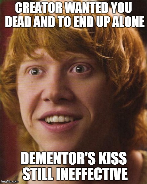 CREATOR WANTED YOU DEAD AND TO END UP ALONE DEMENTOR'S KISS STILL INEFFECTIVE | image tagged in bad luck ron | made w/ Imgflip meme maker