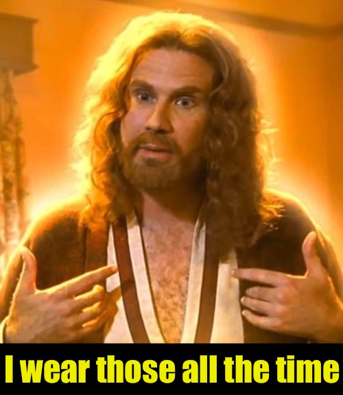 I wear those all the time | made w/ Imgflip meme maker