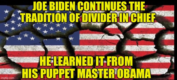 Biden is a waste of space | JOE BIDEN CONTINUES THE TRADITION OF DIVIDER IN CHIEF; HE LEARNED IT FROM HIS PUPPET MASTER OBAMA | image tagged in divide and conquer,flip flop,destroy americans,biden uses too much oxygen | made w/ Imgflip meme maker