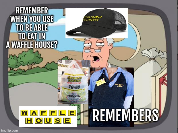Pepridge farms | REMEMBER WHEN YOU USE TO BE ABLE TO EAT IN A WAFFLE HOUSE? REMEMBERS | image tagged in pepridge farms | made w/ Imgflip meme maker
