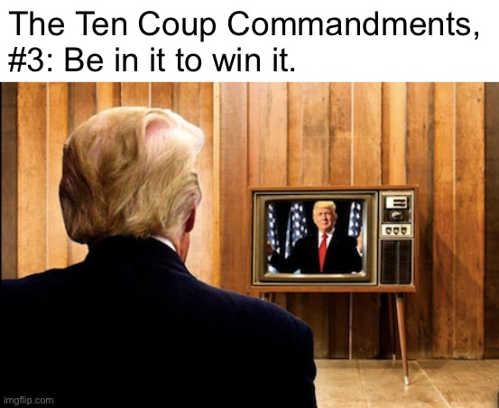 You MUST be seen to be in charge! Don’t retreat to your office and watch it all on TV like a loser! | The Ten Coup Commandments, #3: Be in it to win it. | image tagged in trump watching trump on tv,ten coup commandments,jan 6,coup,trump is a moron,donald trump is an idiot | made w/ Imgflip meme maker