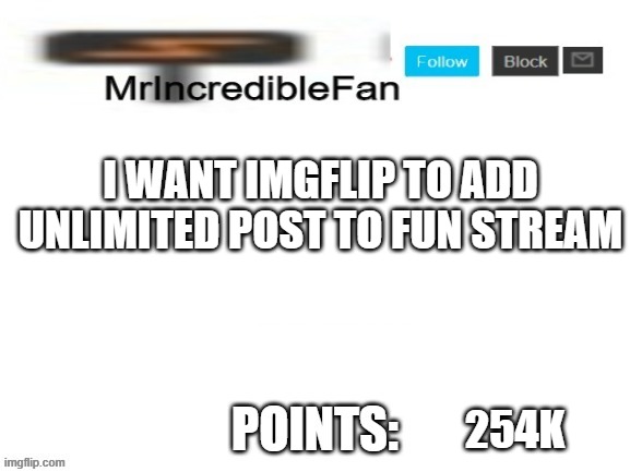 i need it | I WANT IMGFLIP TO ADD UNLIMITED POST TO FUN STREAM; 254K | image tagged in mrincrediblefan announcement template | made w/ Imgflip meme maker
