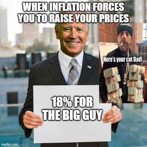 18% for the big guy | WHEN INFLATION FORCES YOU TO RAISE YOUR PRICES; 18% FOR THE BIG GUY | image tagged in joe biden blank sign,hunter biden,inflation | made w/ Imgflip meme maker