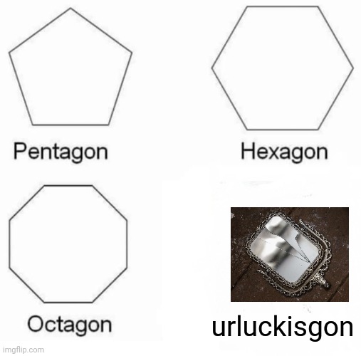 Urluckisgon | urluckisgon | image tagged in memes,pentagon hexagon octagon | made w/ Imgflip meme maker