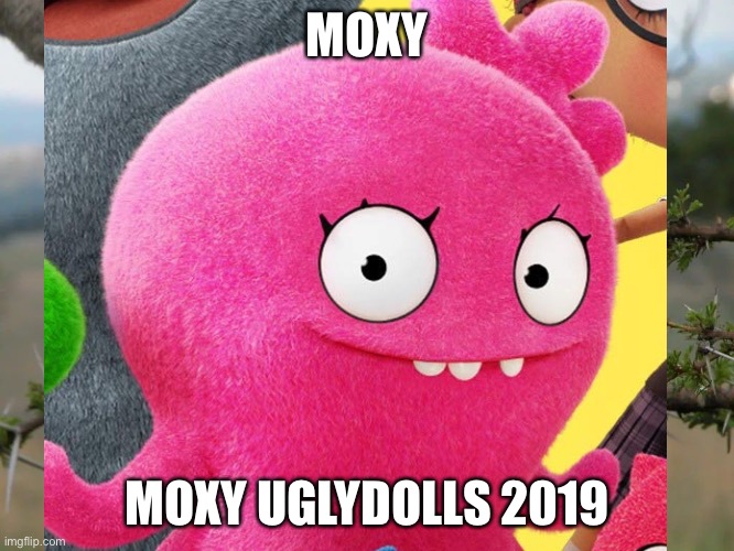 Moxy :) | MOXY; MOXY UGLYDOLLS 2019 | made w/ Imgflip meme maker