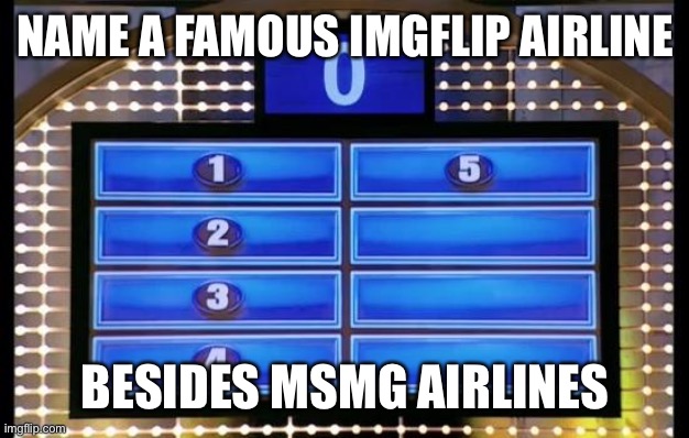 family feud | NAME A FAMOUS IMGFLIP AIRLINE; BESIDES MSMG AIRLINES | image tagged in family feud | made w/ Imgflip meme maker