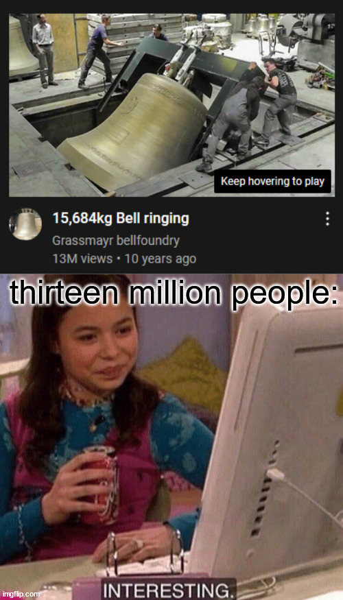 thirteen million people: | image tagged in icarly interesting | made w/ Imgflip meme maker