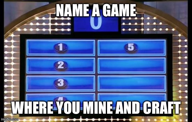 family feud | NAME A GAME; WHERE YOU MINE AND CRAFT | image tagged in family feud | made w/ Imgflip meme maker