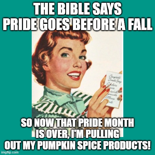 Mmm, love that smell! | THE BIBLE SAYS PRIDE GOES BEFORE A FALL; SO NOW THAT PRIDE MONTH IS OVER, I'M PULLING OUT MY PUMPKIN SPICE PRODUCTS! | image tagged in green ocd fifties housewife,pride,pride month,autumn,pumpkin spice,fall | made w/ Imgflip meme maker